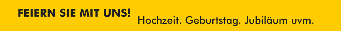 FEIERN SIE MIT UNS!  Hochzeit. Geburtstag. Jubiläum uvm.